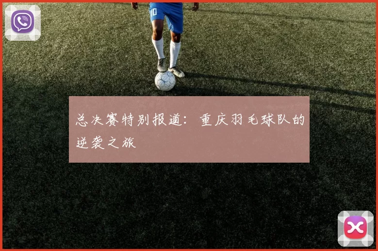 总决赛特别报道：重庆羽毛球队的逆袭之旅