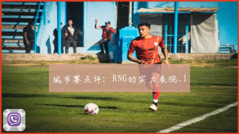 城市赛点评：RNG的实力表现_1