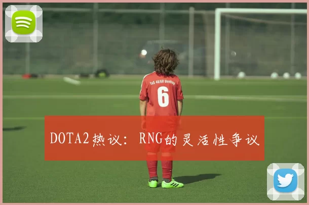 DOTA2热议：RNG的灵活性争议