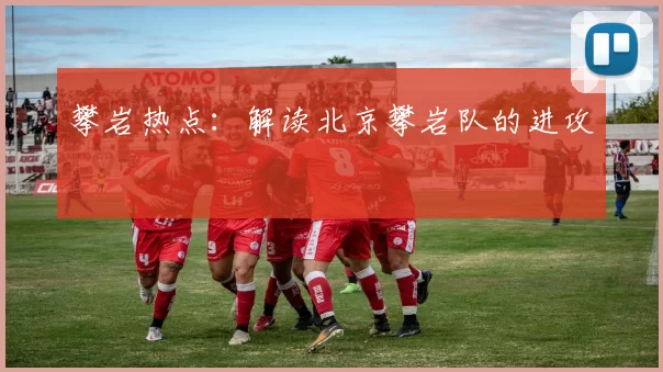 攀岩热点：解读北京攀岩队的进攻