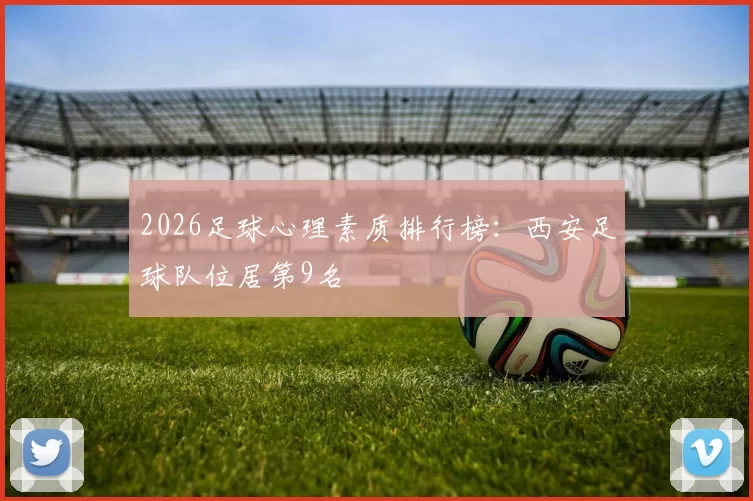 2026足球心理素质排行榜：西安足球队位居第9名