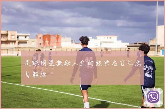 足球明星激励人生的经典名言汇总与解读