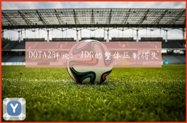 DOTA2评论：JDG的整体压制得失