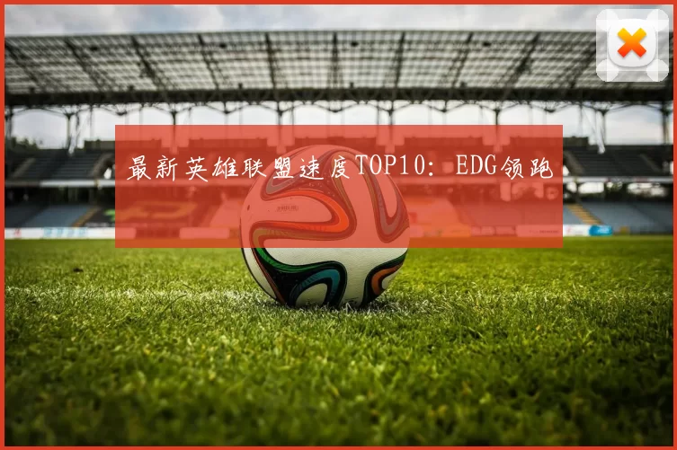 最新英雄联盟速度TOP10：EDG领跑