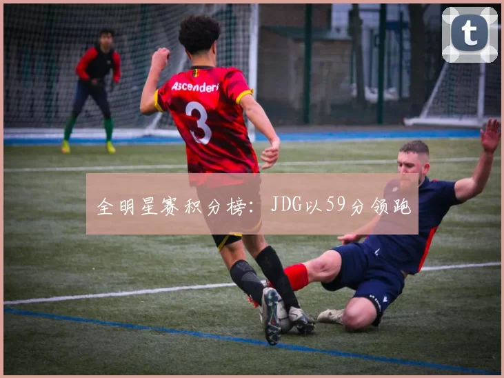 全明星赛积分榜：JDG以59分领跑