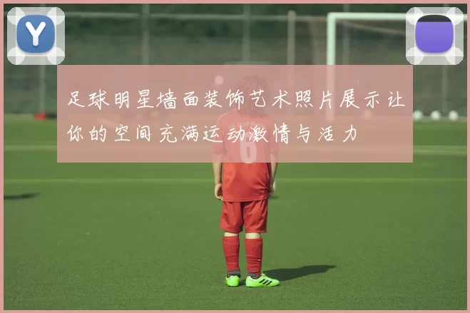 足球明星墙面装饰艺术照片展示让你的空间充满运动激情与活力