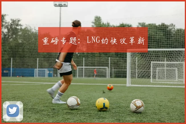 重磅专题：LNG的快攻革新